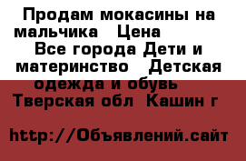 Продам мокасины на мальчика › Цена ­ 1 000 - Все города Дети и материнство » Детская одежда и обувь   . Тверская обл.,Кашин г.